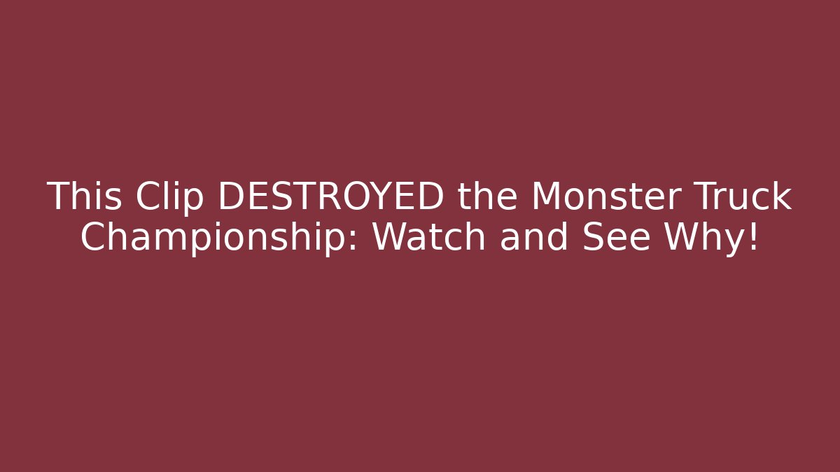 This Clip DESTROYED the Monster Truck Championship: Watch and See Why!
