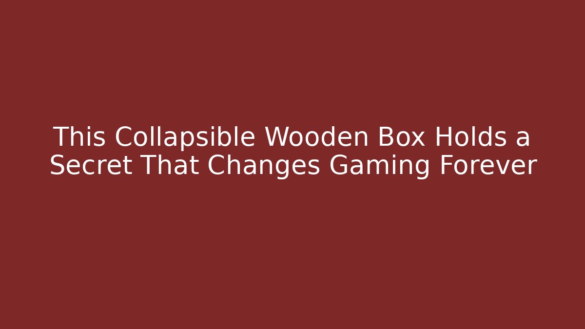 This Collapsible Wooden Box Holds a Secret That Changes Gaming Forever