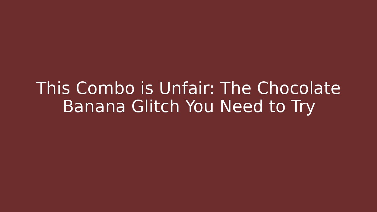 This Combo is Unfair: The Chocolate Banana Glitch You Need to Try