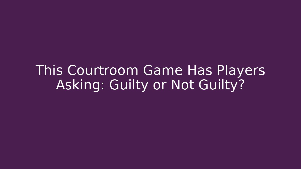 This Courtroom Game Has Players Asking: Guilty or Not Guilty?