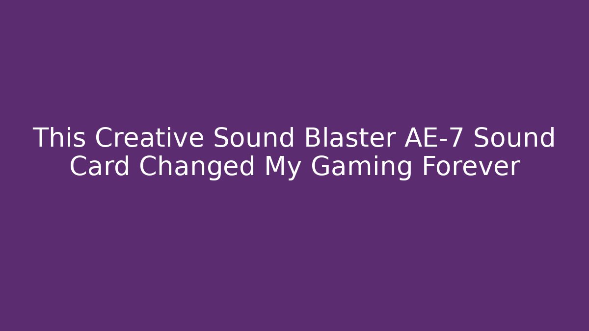 This Creative Sound Blaster AE-7 Sound Card Changed My Gaming Forever - The Family Holidays