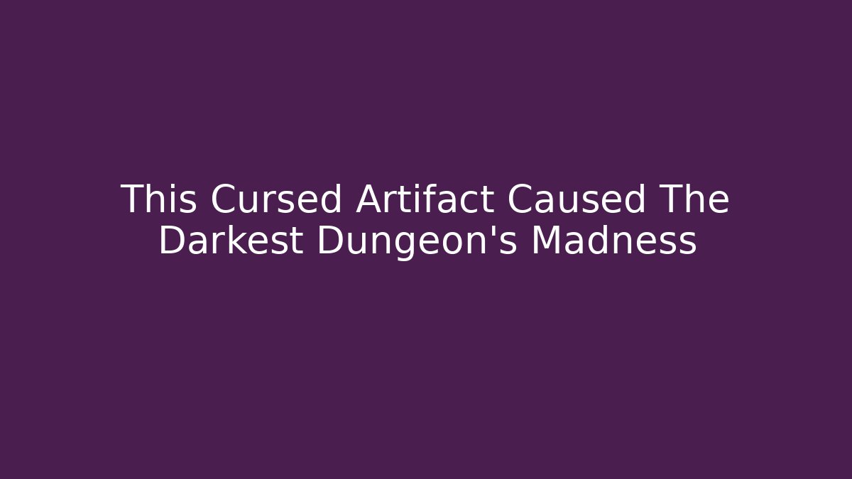 This Cursed Artifact Caused The Darkest Dungeon's Madness