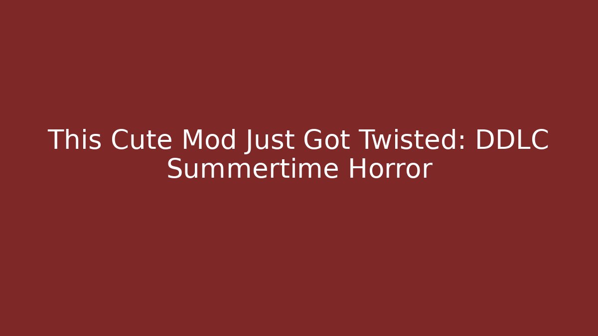This Cute Mod Just Got Twisted: DDLC Summertime Horror