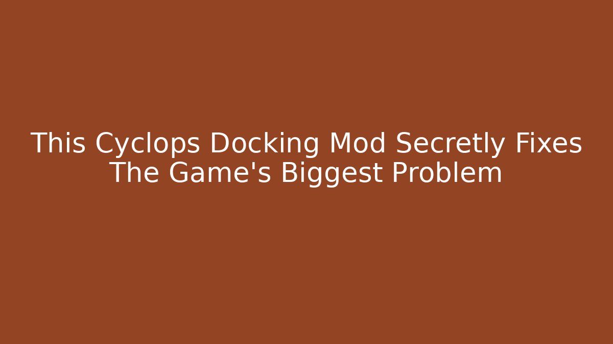 This Cyclops Docking Mod Secretly Fixes The Game's Biggest Problem - The Family Holidays