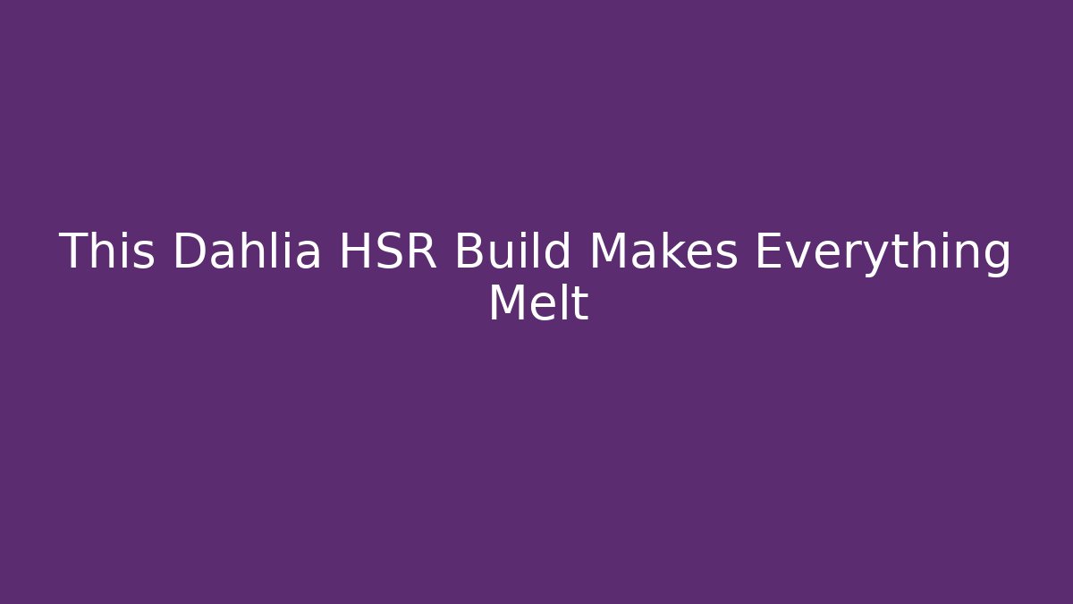 This Dahlia HSR Build Makes Everything Melt