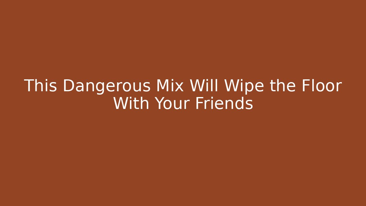 This Dangerous Mix Will Wipe the Floor With Your Friends