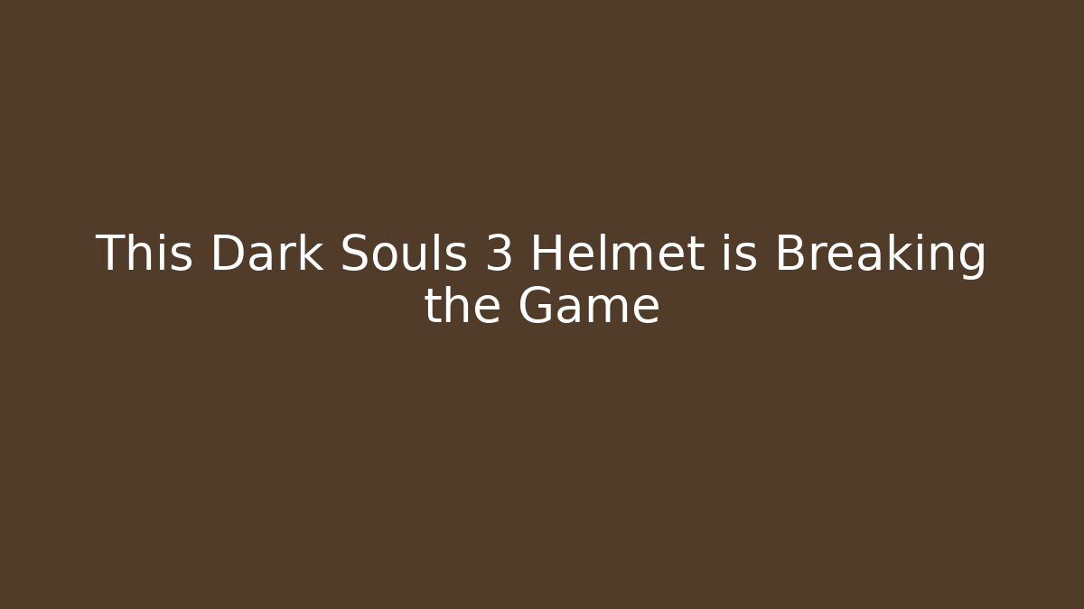 This Dark Souls 3 Helmet is Breaking the Game - The Family Holidays