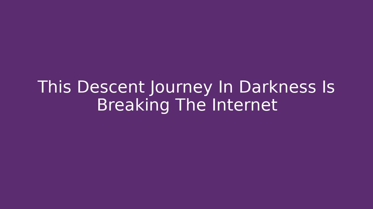 This Descent Journey In Darkness Is Breaking The Internet