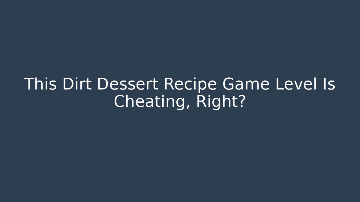 This Dirt Dessert Recipe Game Level Is Cheating, Right? - The Family Holidays