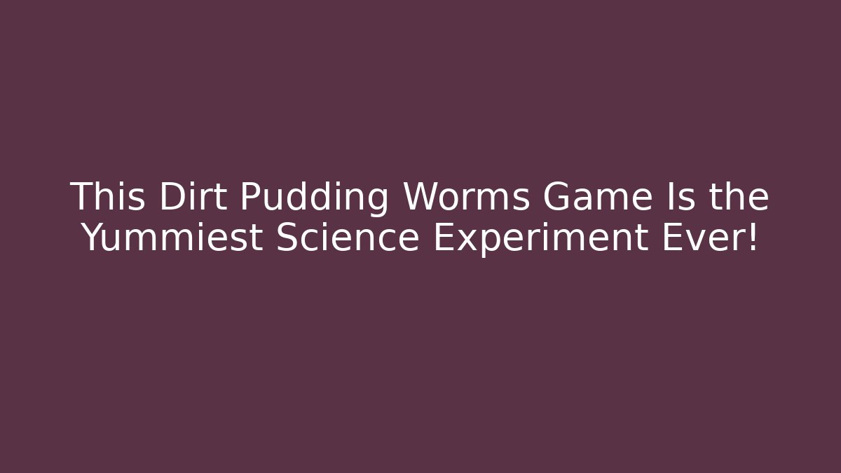 This Dirt Pudding Worms Game Is the Yummiest Science Experiment Ever! - The Family Holidays