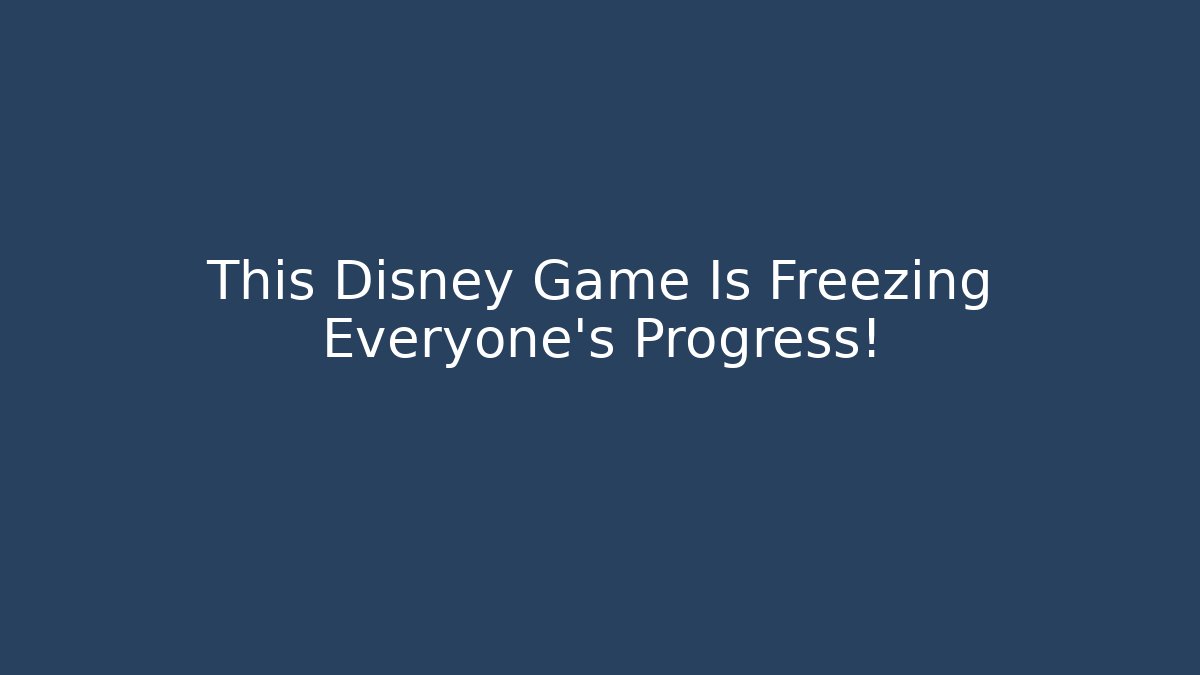 This Disney Game Is Freezing Everyone's Progress!