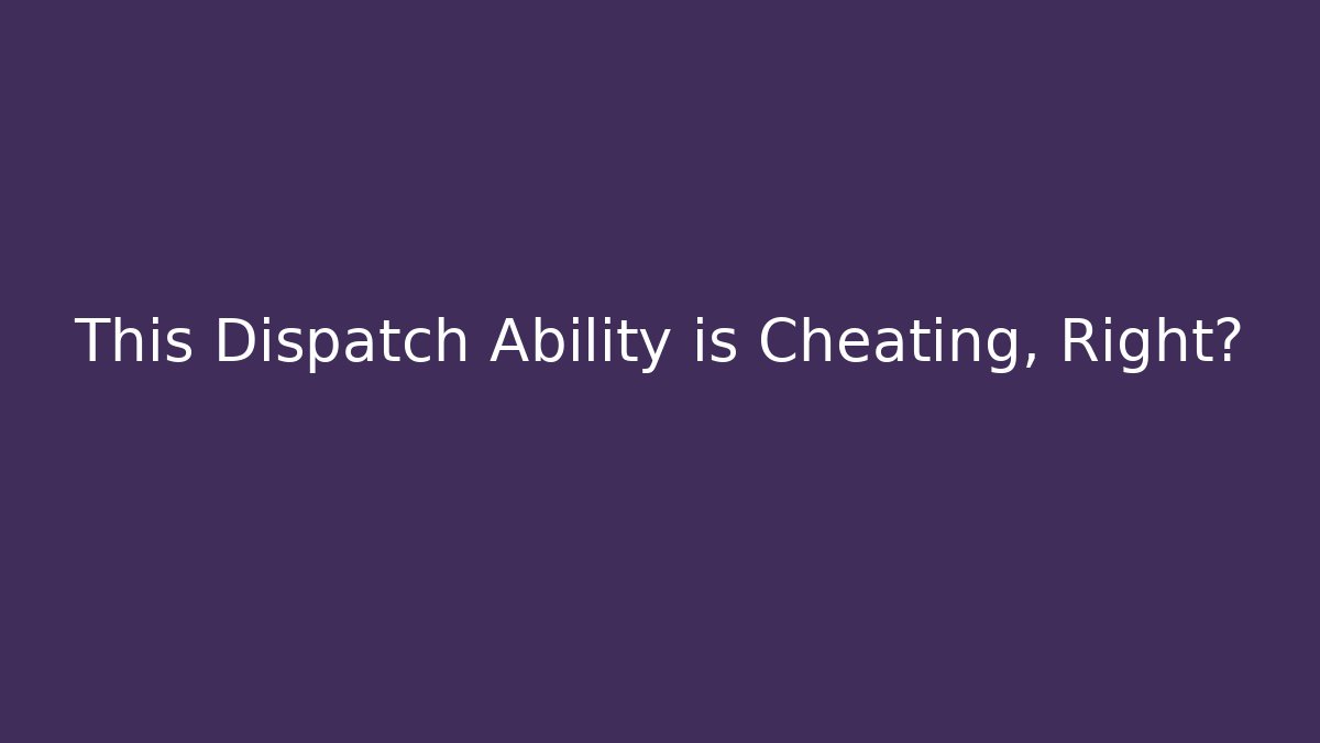 This Dispatch Ability is Cheating, Right?