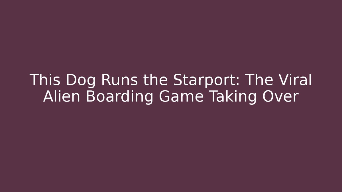 This Dog Runs the Starport: The Viral Alien Boarding Game Taking Over