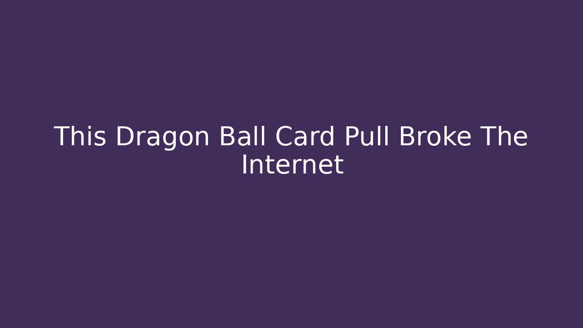This Dragon Ball Card Pull Broke The Internet