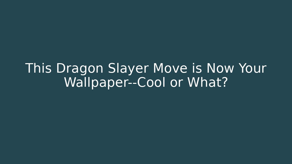 This Dragon Slayer Move is Now Your Wallpaper—Cool or What?