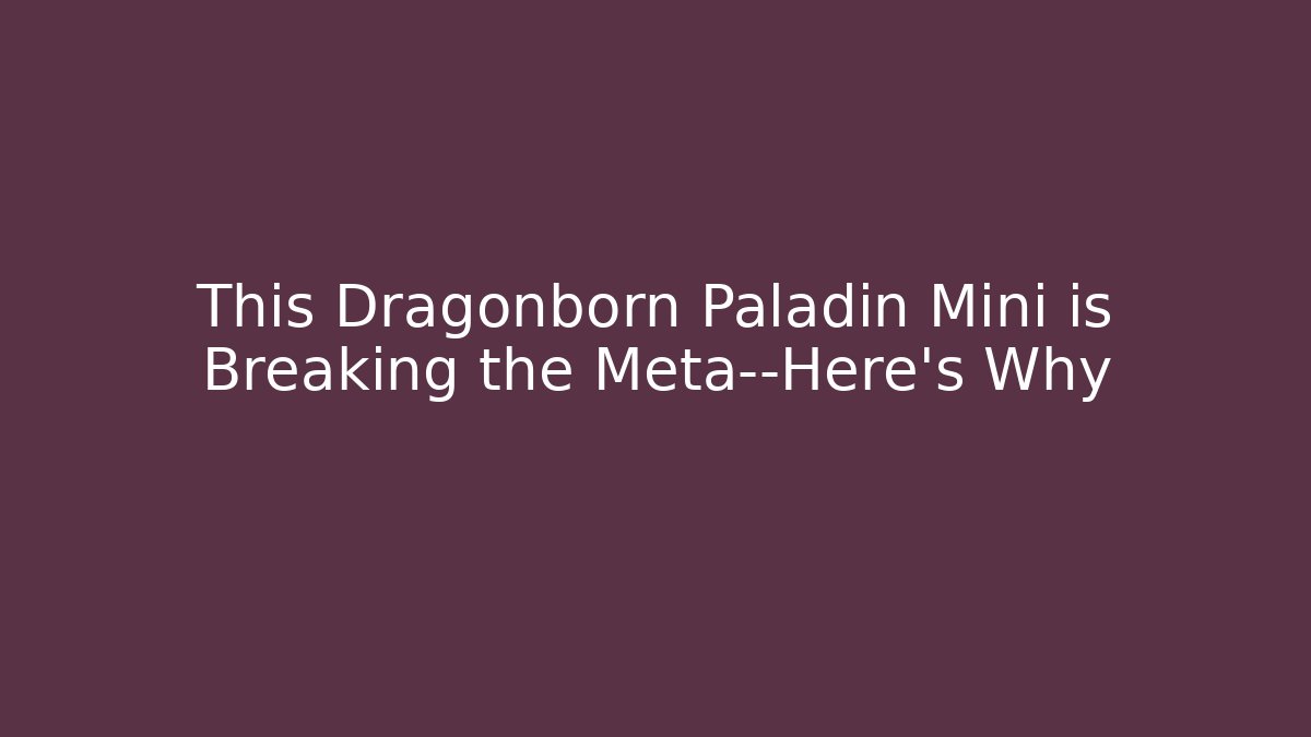 This Dragonborn Paladin Mini is Breaking the Meta—Here’s Why