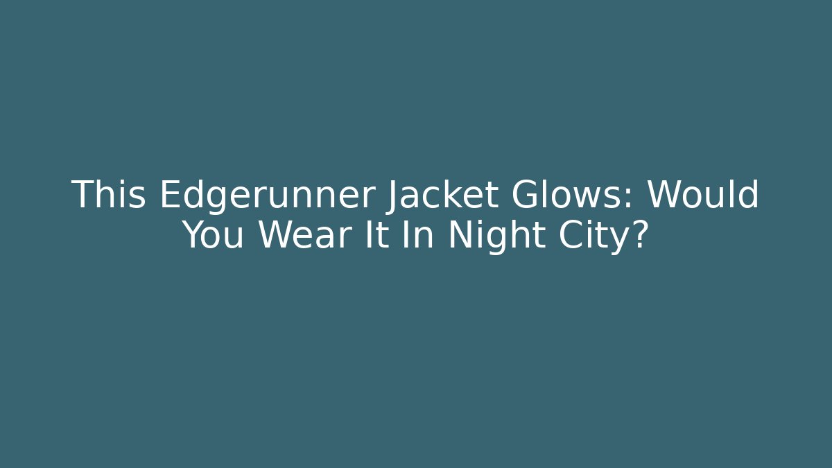 This Edgerunner Jacket Glows: Would You Wear It In Night City?