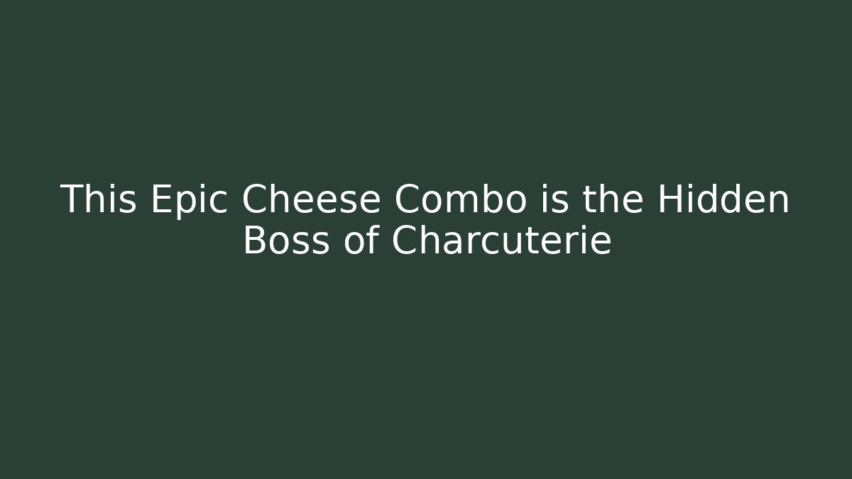 This Epic Cheese Combo is the Hidden Boss of Charcuterie