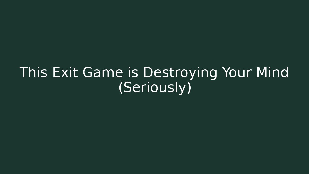 This Exit Game is Destroying Your Mind (Seriously)