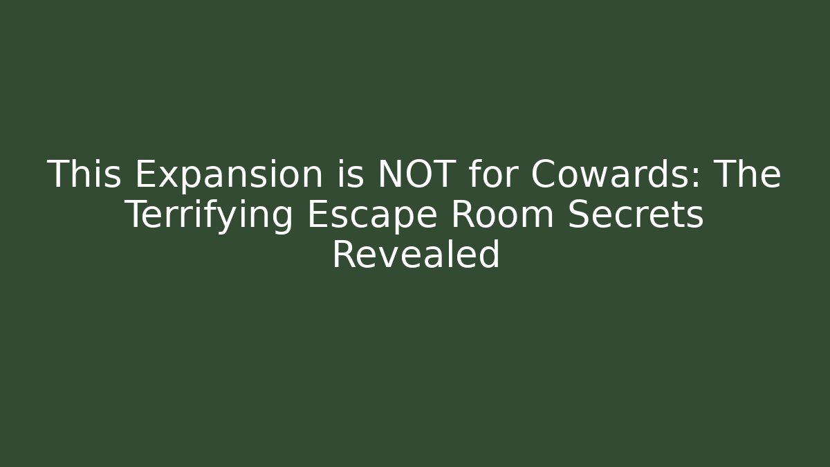 This Expansion is NOT for Cowards: The Terrifying Escape Room Secrets Revealed - The Family Holidays