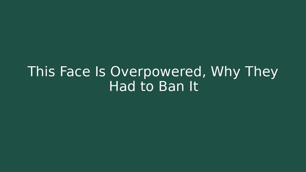 This Face Is Overpowered, Why They Had to Ban It