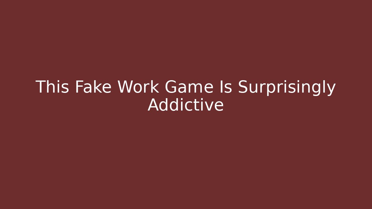 This Fake Work Game Is Surprisingly Addictive - The Family Holidays