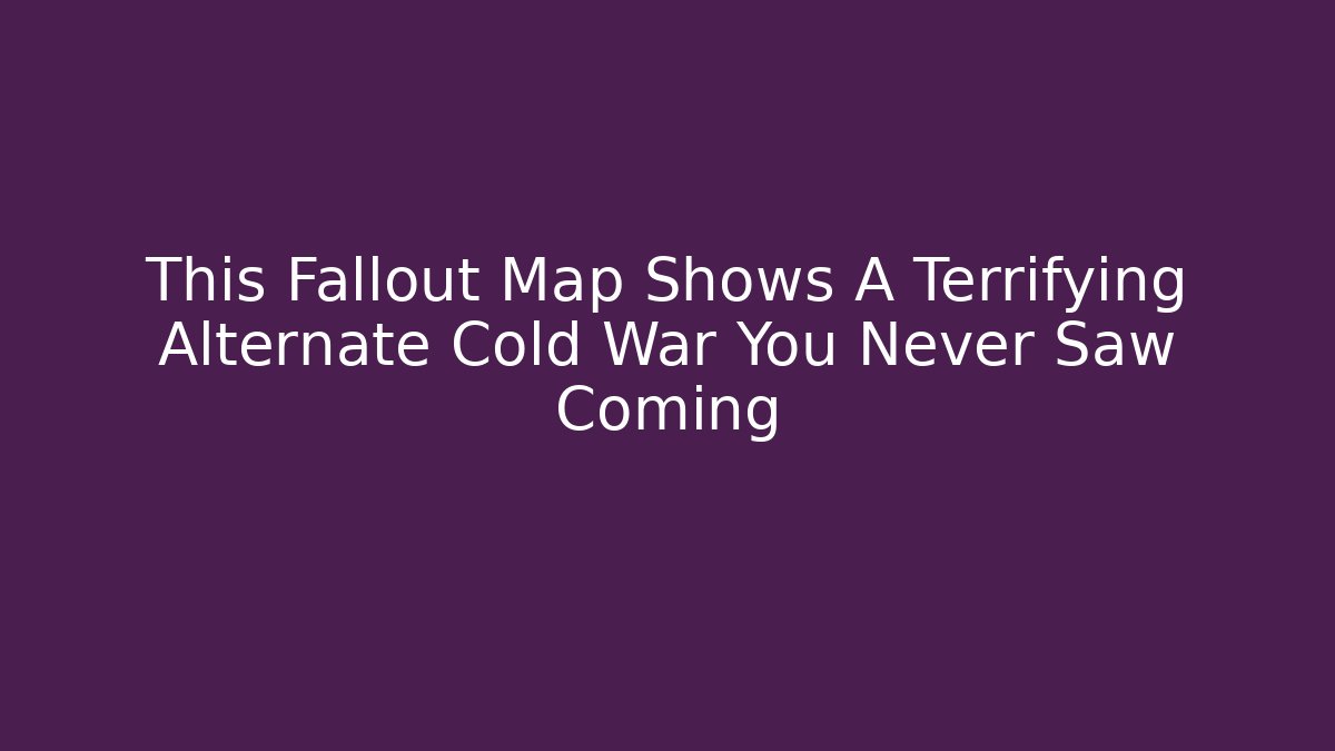 This Fallout Map Shows A Terrifying Alternate Cold War You Never Saw Coming - The Family Holidays