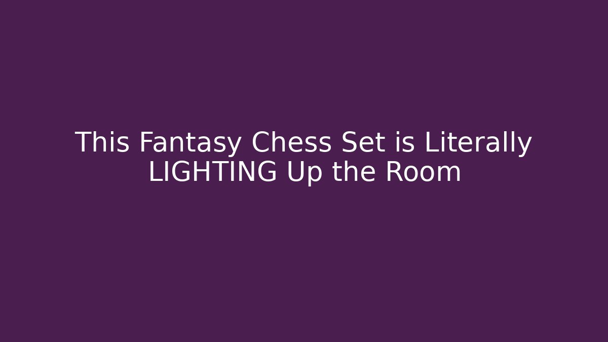This Fantasy Chess Set is Literally LIGHTING Up the Room