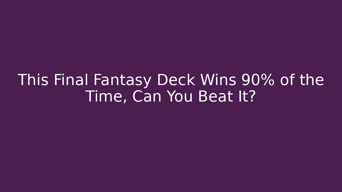 This Final Fantasy Deck Wins 90% of the Time, Can You Beat It?