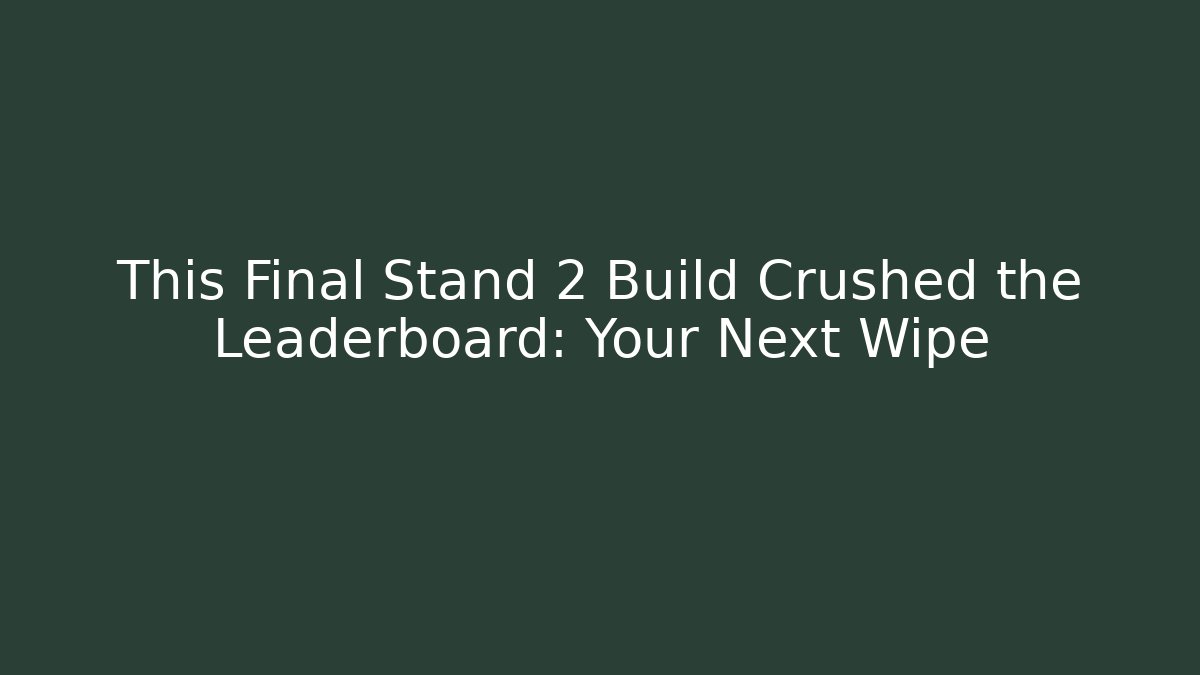 This Final Stand 2 Build Crushed the Leaderboard: Your Next Wipe