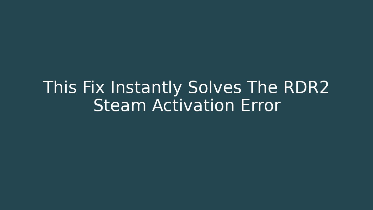 This Fix Instantly Solves The RDR2 Steam Activation Error