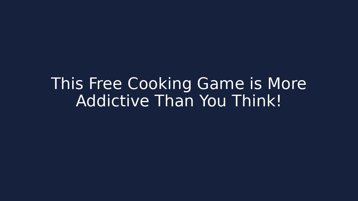 This Free Cooking Game is More Addictive Than You Think!