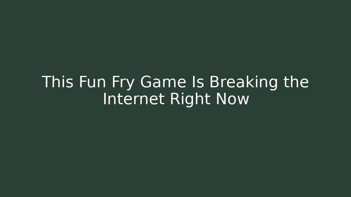 This Fun Fry Game Is Breaking the Internet Right Now