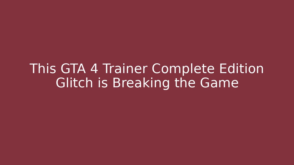 This GTA 4 Trainer Complete Edition Glitch is Breaking the Game
