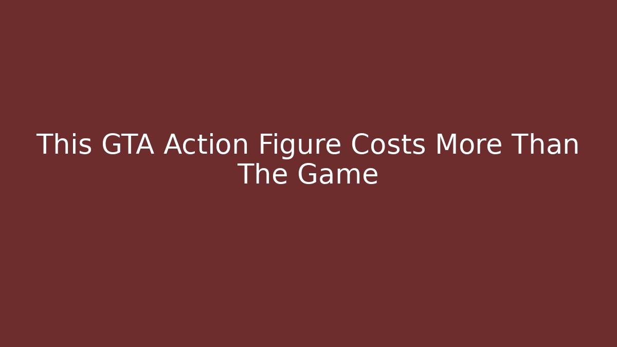 This GTA Action Figure Costs More Than The Game