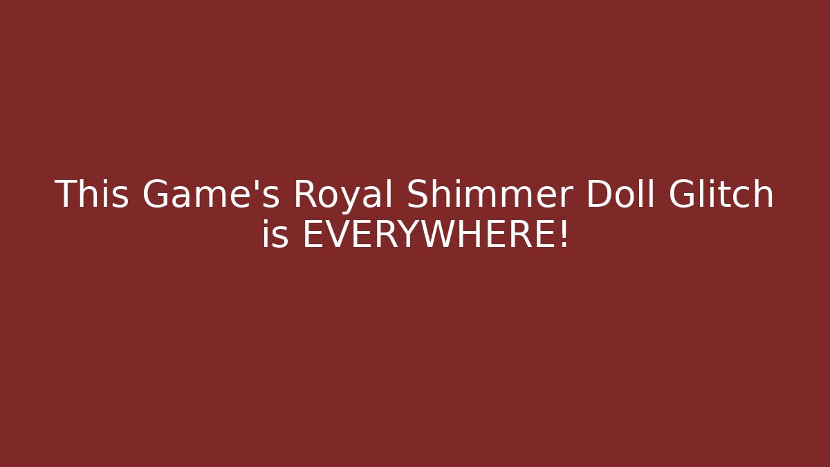 This Game's Royal Shimmer Doll Glitch is EVERYWHERE!