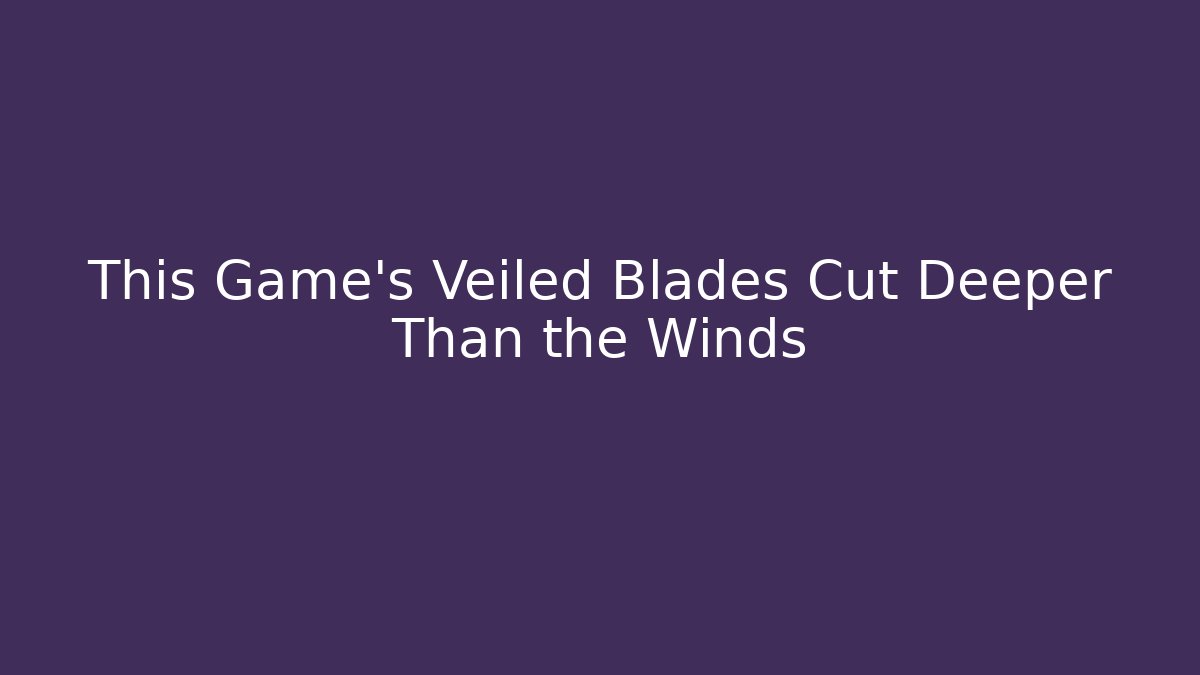 This Game's Veiled Blades Cut Deeper Than the Winds