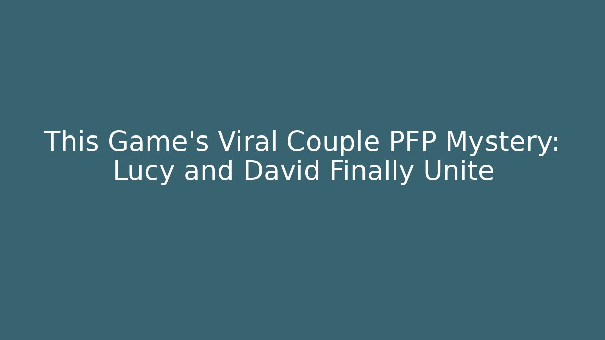This Game's Viral Couple PFP Mystery: Lucy and David Finally Unite