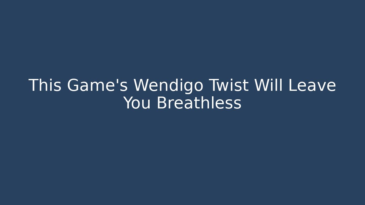 This Game's Wendigo Twist Will Leave You Breathless