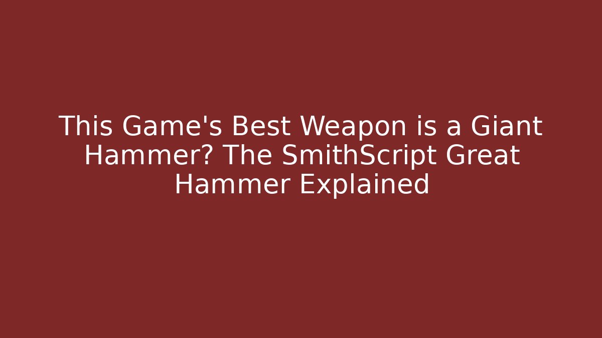 This Game’s Best Weapon is a Giant Hammer? The SmithScript Great Hammer Explained