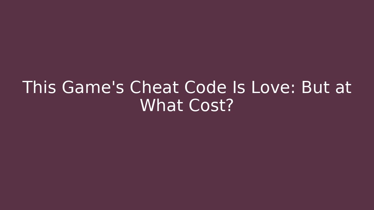 This Game’s Cheat Code Is Love: But at What Cost?
