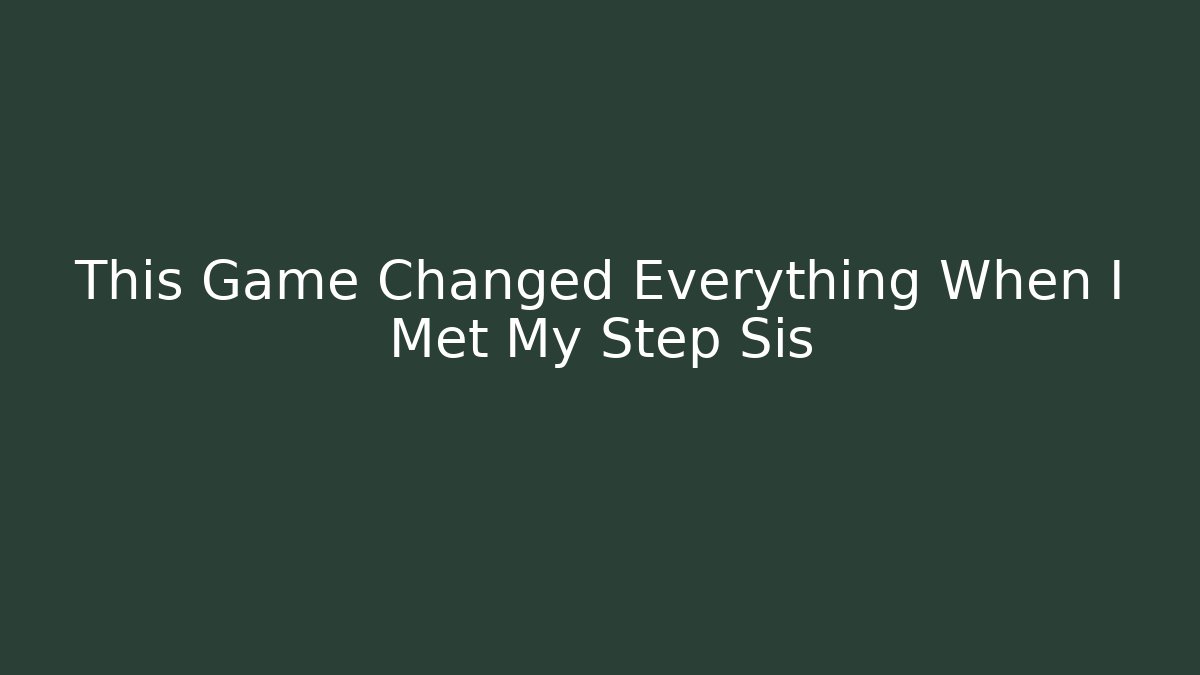 This Game Changed Everything When I Met My Step Sis
