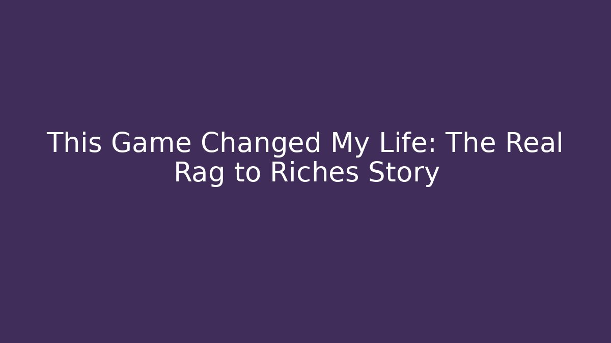 This Game Changed My Life: The Real Rag to Riches Story