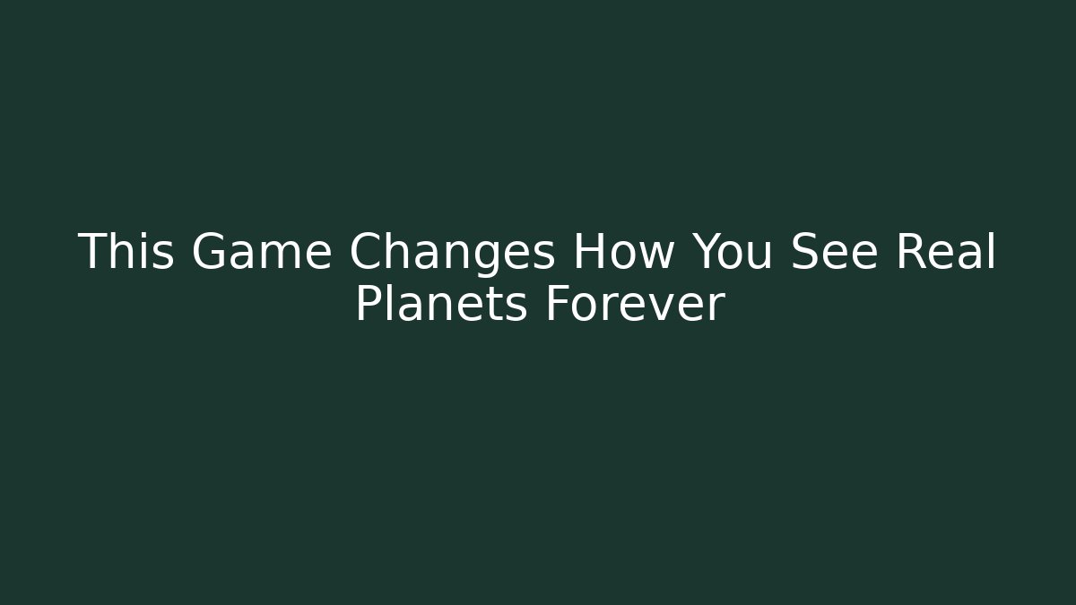 This Game Changes How You See Real Planets Forever - The Family Holidays