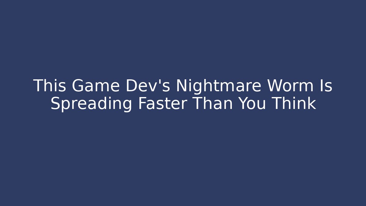 This Game Dev's Nightmare Worm Is Spreading Faster Than You Think