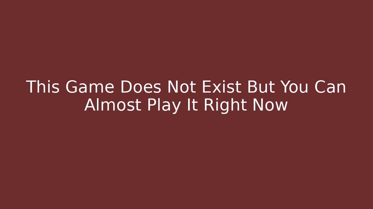 This Game Does Not Exist But You Can Almost Play It Right Now