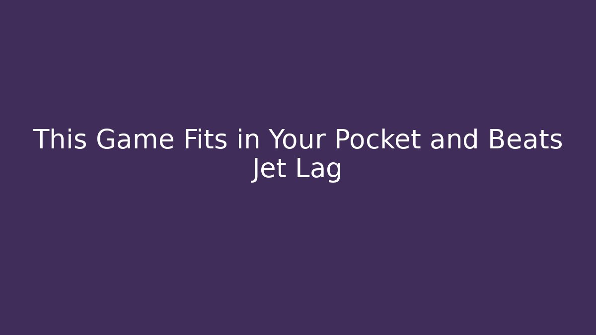 This Game Fits in Your Pocket and Beats Jet Lag - The Family Holidays