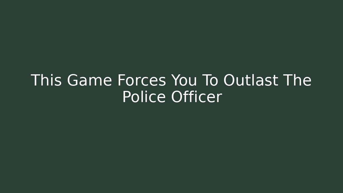 This Game Forces You To Outlast The Police Officer