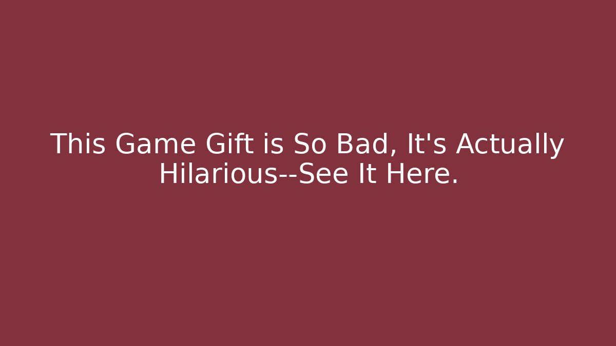 This Game Gift is So Bad, It's Actually Hilarious—See It Here.
