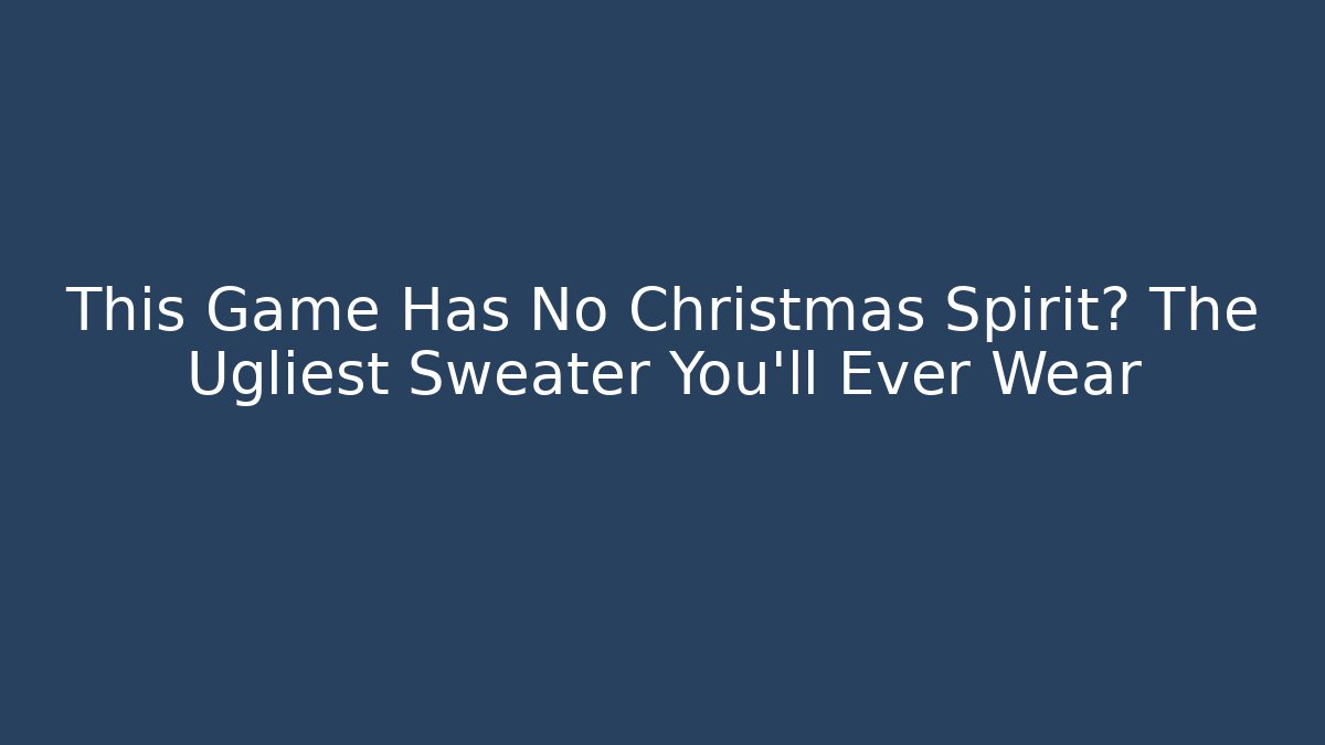 This Game Has No Christmas Spirit? The Ugliest Sweater You'll Ever Wear